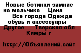 Новые ботинки зимние на мальчика  › Цена ­ 1 100 - Все города Одежда, обувь и аксессуары » Другое   . Тверская обл.,Кимры г.